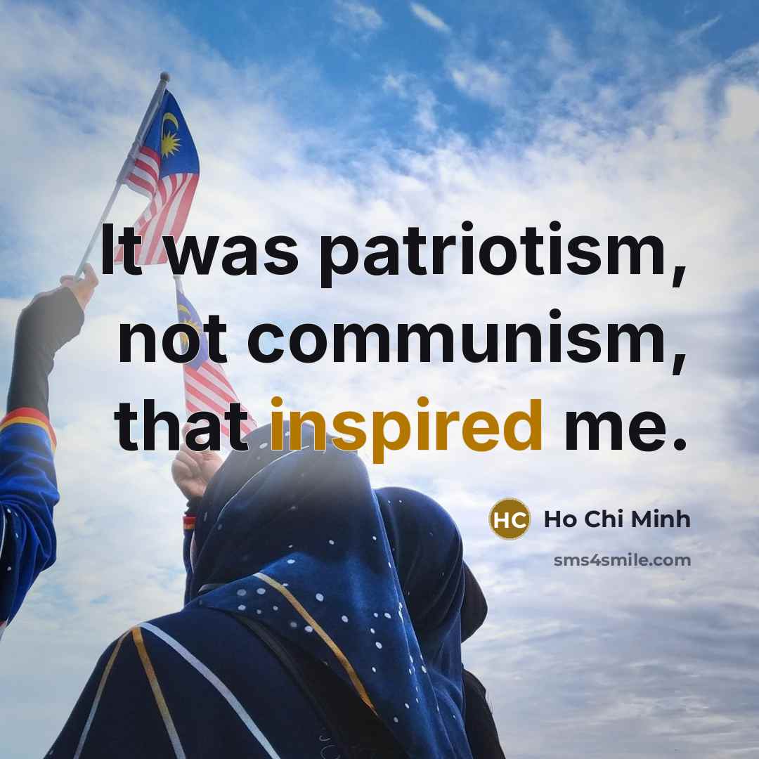 “It was patriotism, not communism, that inspired me.” quote by Ho Chi Minh