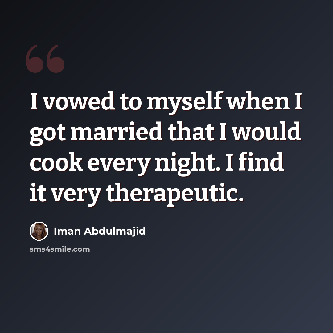 “I vowed to myself when I got married that I would cook every night. I find it very therapeutic.” quote by Iman Abdulmajid