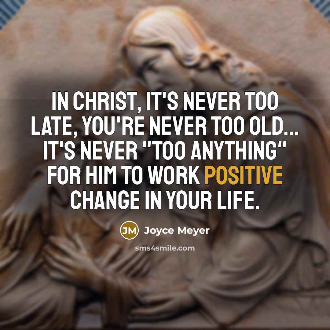 “In Christ, it's never too late, you're never too old... it's never "too anything" for Him to work positive change in your life.” quote by Joyce Meyer