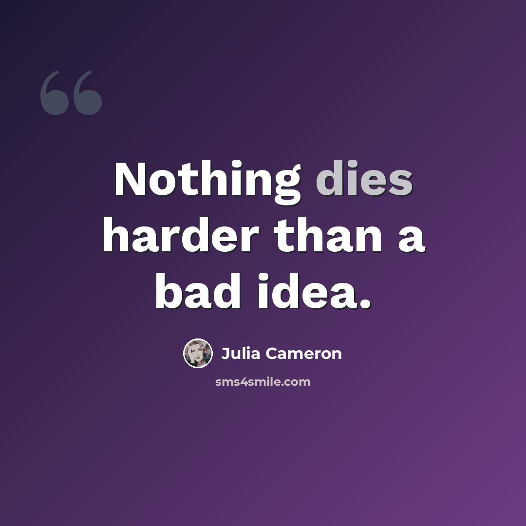 “Nothing dies harder than a bad idea.” quote by Julia Cameron