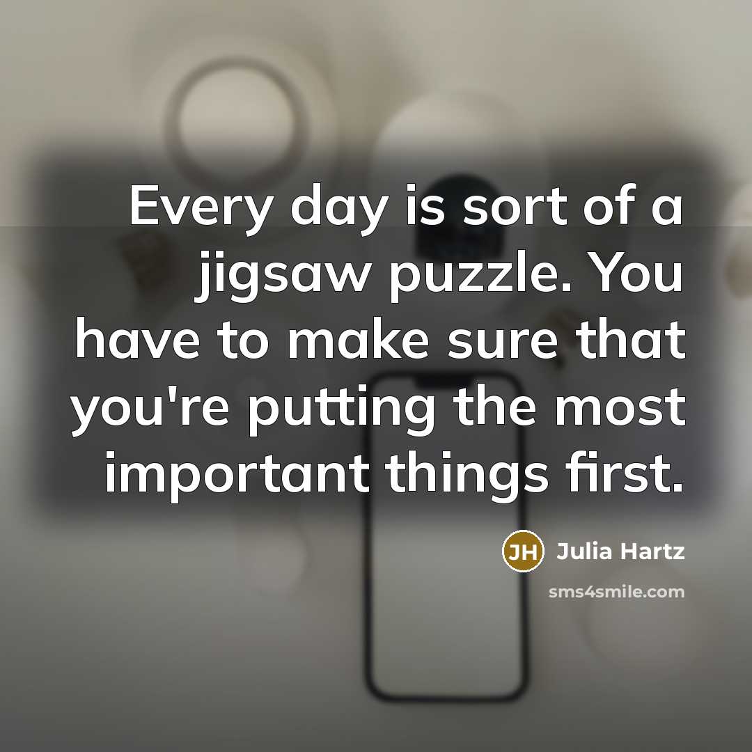 “Every day is sort of a jigsaw puzzle. You have to make sure that you're putting the most important things first.” quote by Julia Hartz