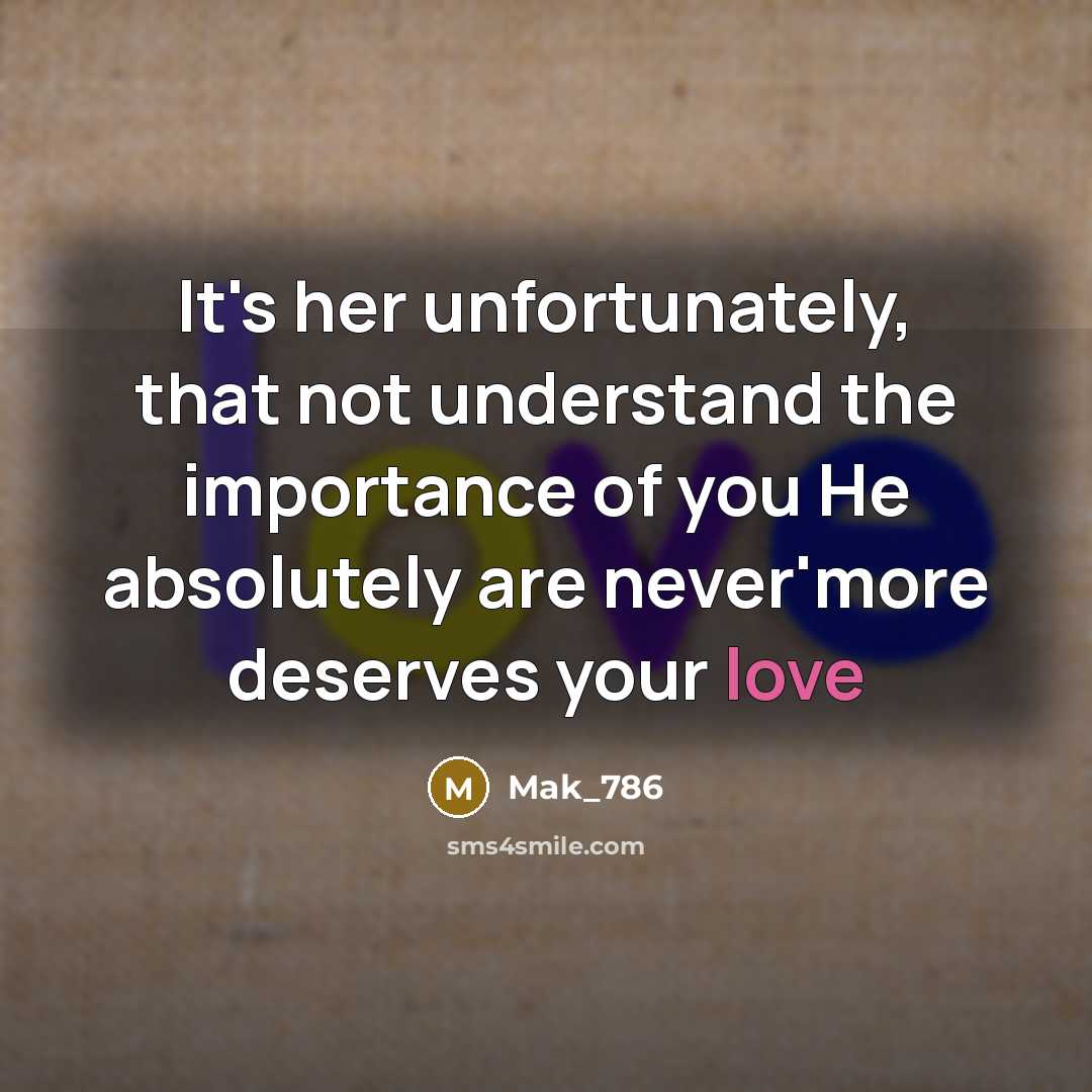 “It's her unfortunately, that not understand the importance of you He absolutely are never'more deserves your love” quote by Mak_786