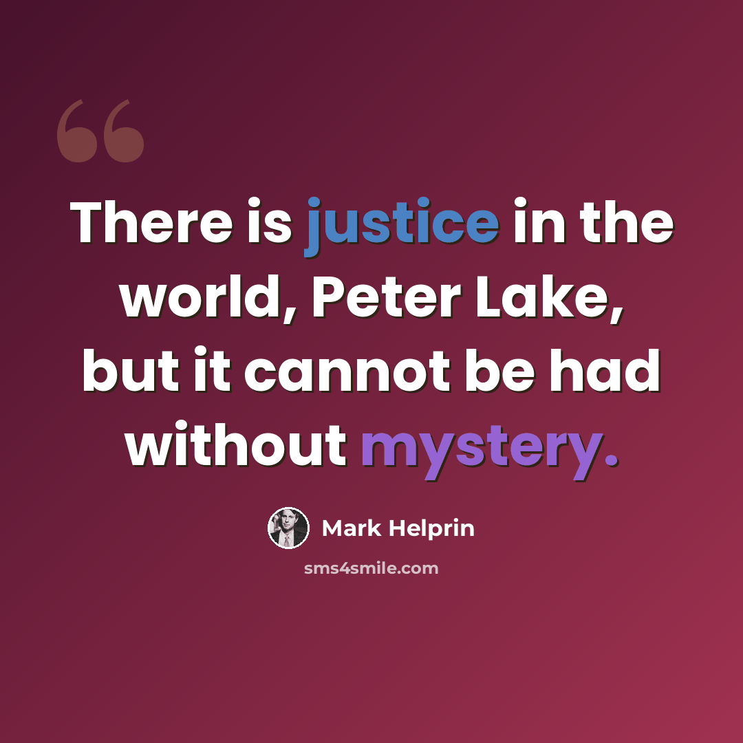 “There is justice in the world, Peter Lake, but it cannot be had without mystery.” quote by Mark Helprin