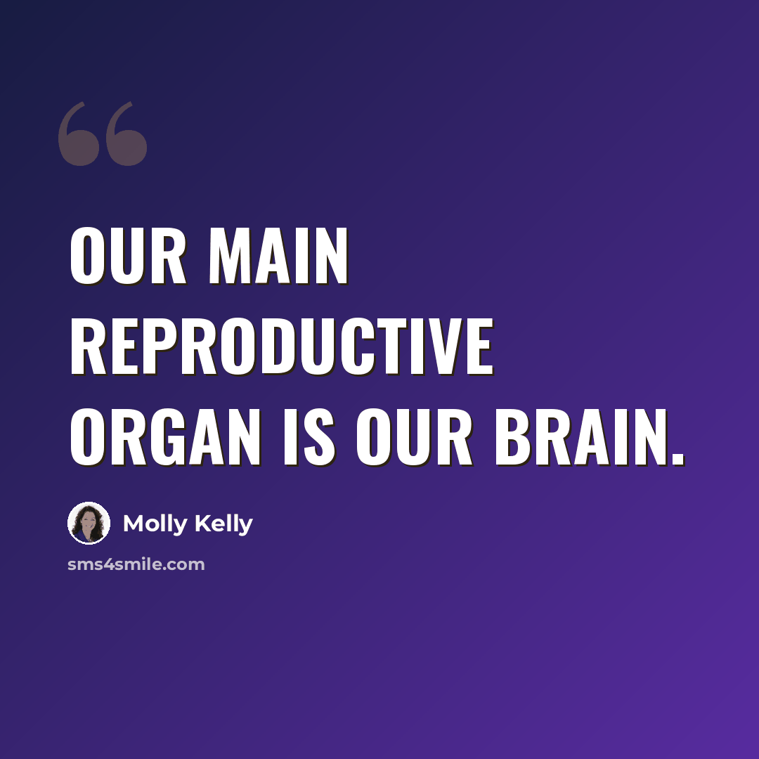 “Our main reproductive organ is our brain.” quote by Molly Kelly