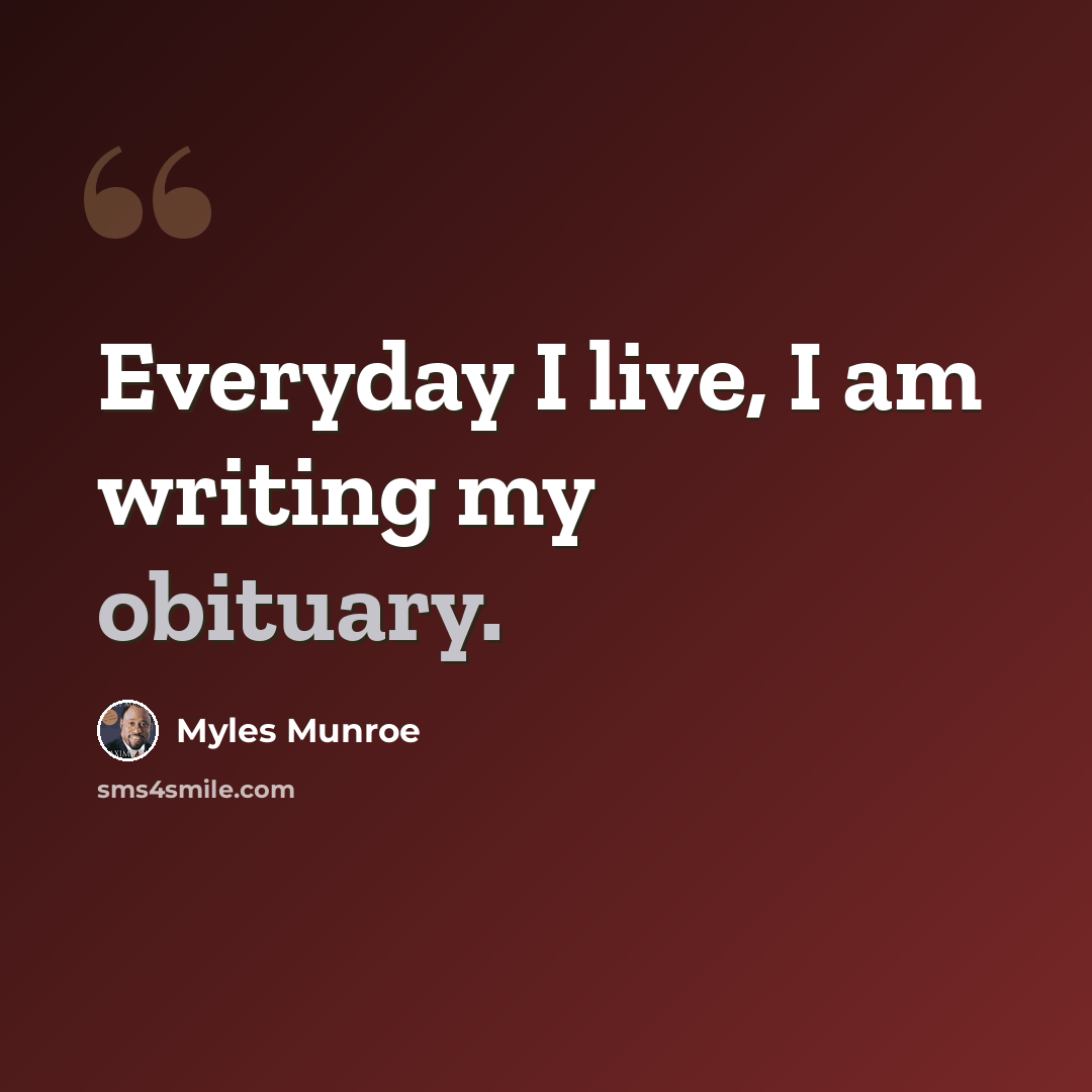 “Everyday I live, I am writing my obituary.” quote by Myles Munroe