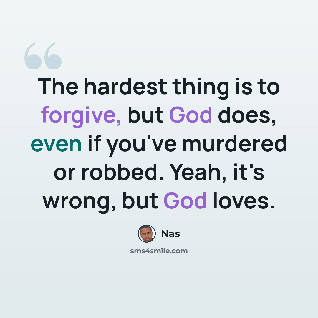 “The hardest thing is to forgive, but God does, even if you've murdered or robbed. Yeah, it's wrong, but God loves.” quote by Nas