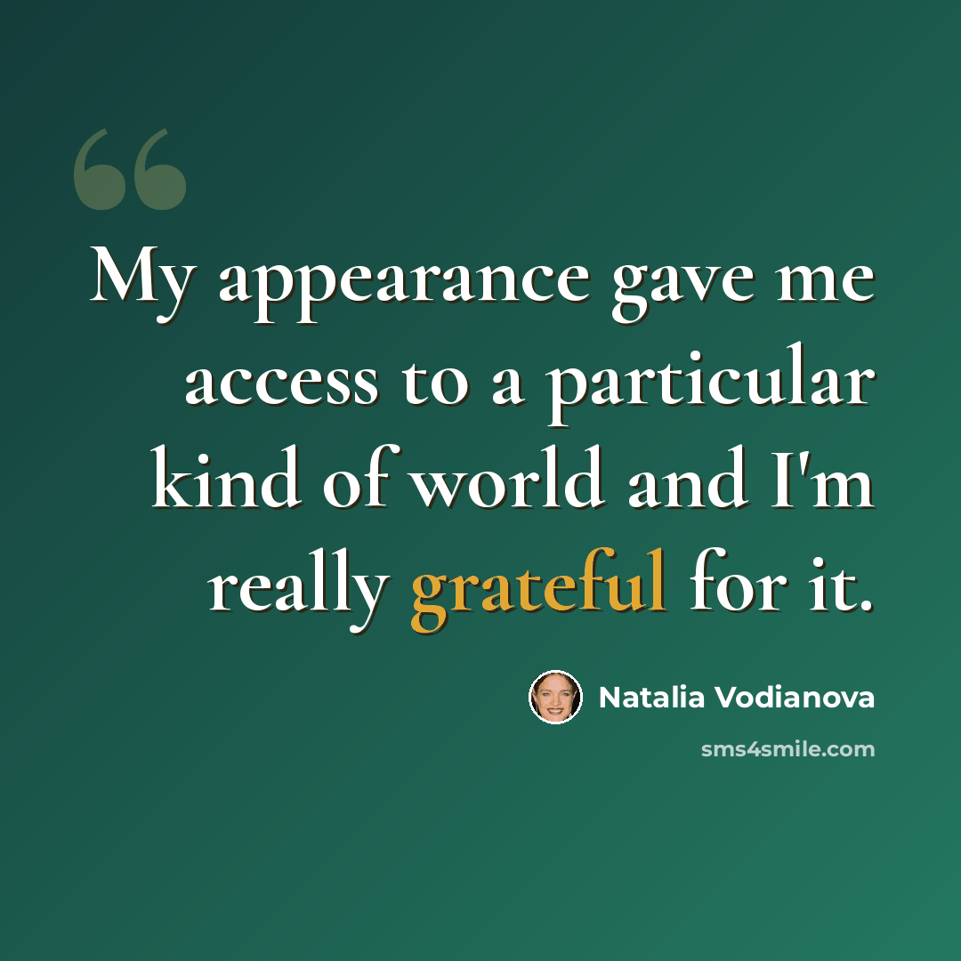 “My appearance gave me access to a particular kind of world and I'm really grateful for it.” quote by Natalia Vodianova