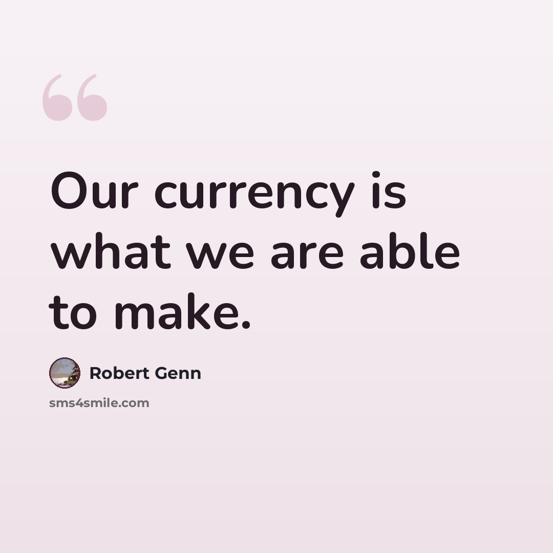 “Our currency is what we are able to make.” quote by Robert Genn