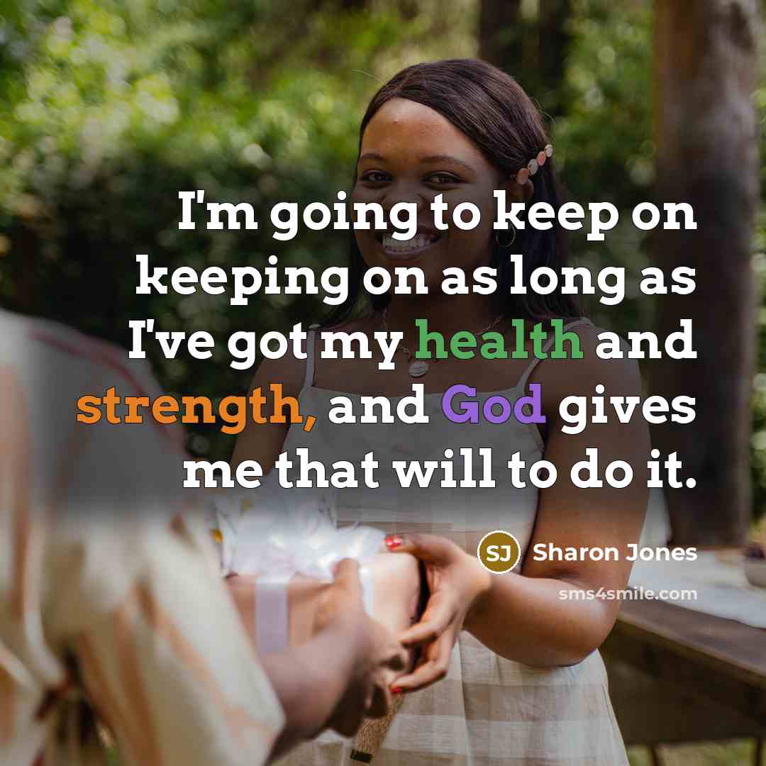 “I'm going to keep on keeping on as long as I've got my health and strength, and God gives me that will to do it.” quote by Sharon Jones
