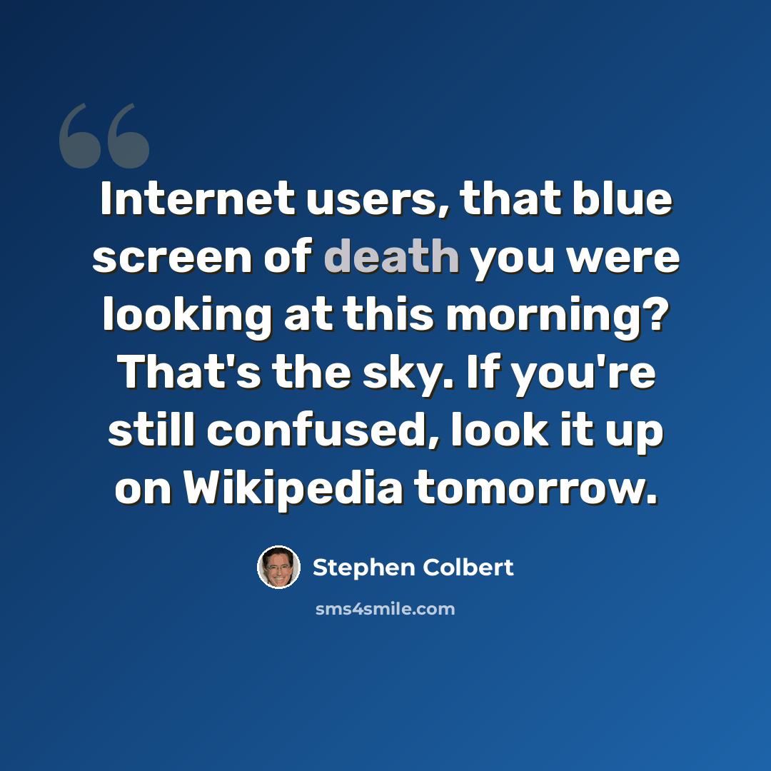 “Internet users, that blue screen of death you were looking at this morning? That's the sky. If you're still confused, look it up on Wikipedia tomorrow.” quote by Stephen Colbert