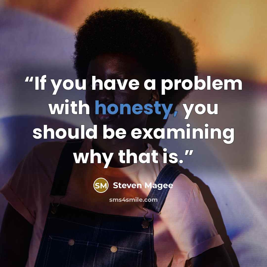 “If you have a problem with honesty, you should be examining why that is.” quote by Steven Magee