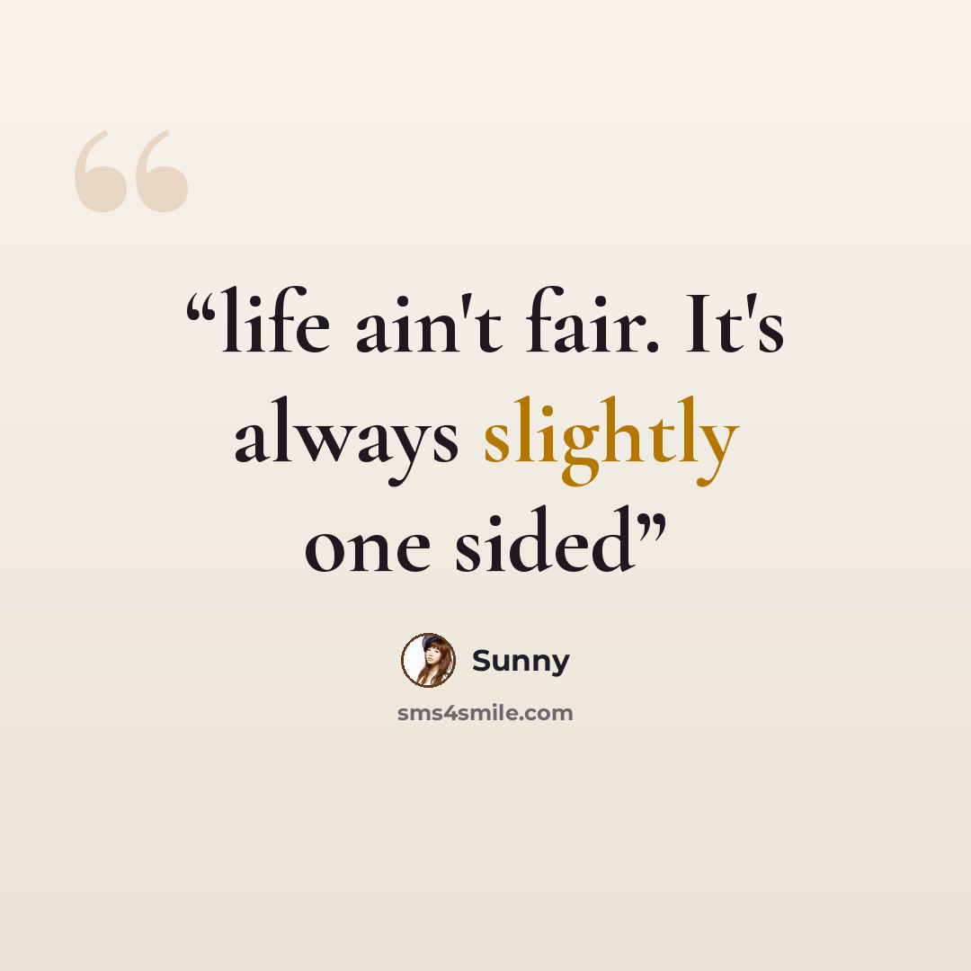 “life ain't fair. It's always slightly one sided” quote by sunny