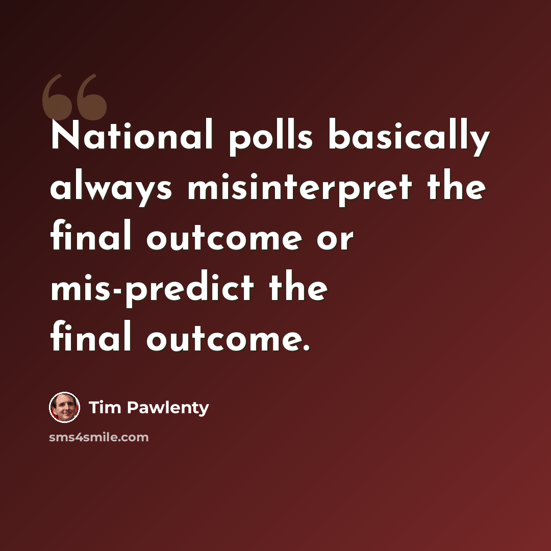 “National polls basically always misinterpret the final outcome or mis-predict the final outcome.” quote by Tim Pawlenty