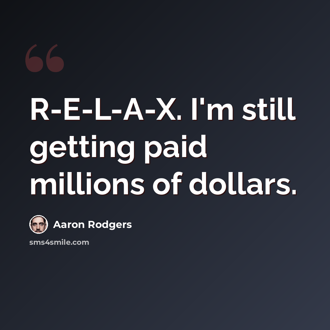 “R-E-L-A-X. I'm still getting paid millions of dollars.” quote by Aaron Rodgers