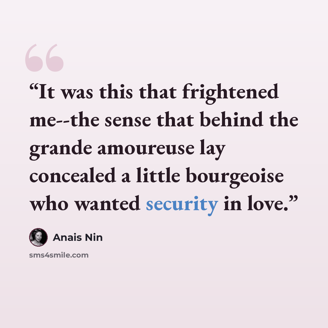 “It was this that frightened me--the sense that behind the grande amoureuse lay concealed a little bourgeoise who wanted security in love.” quote by Anaïs Nin