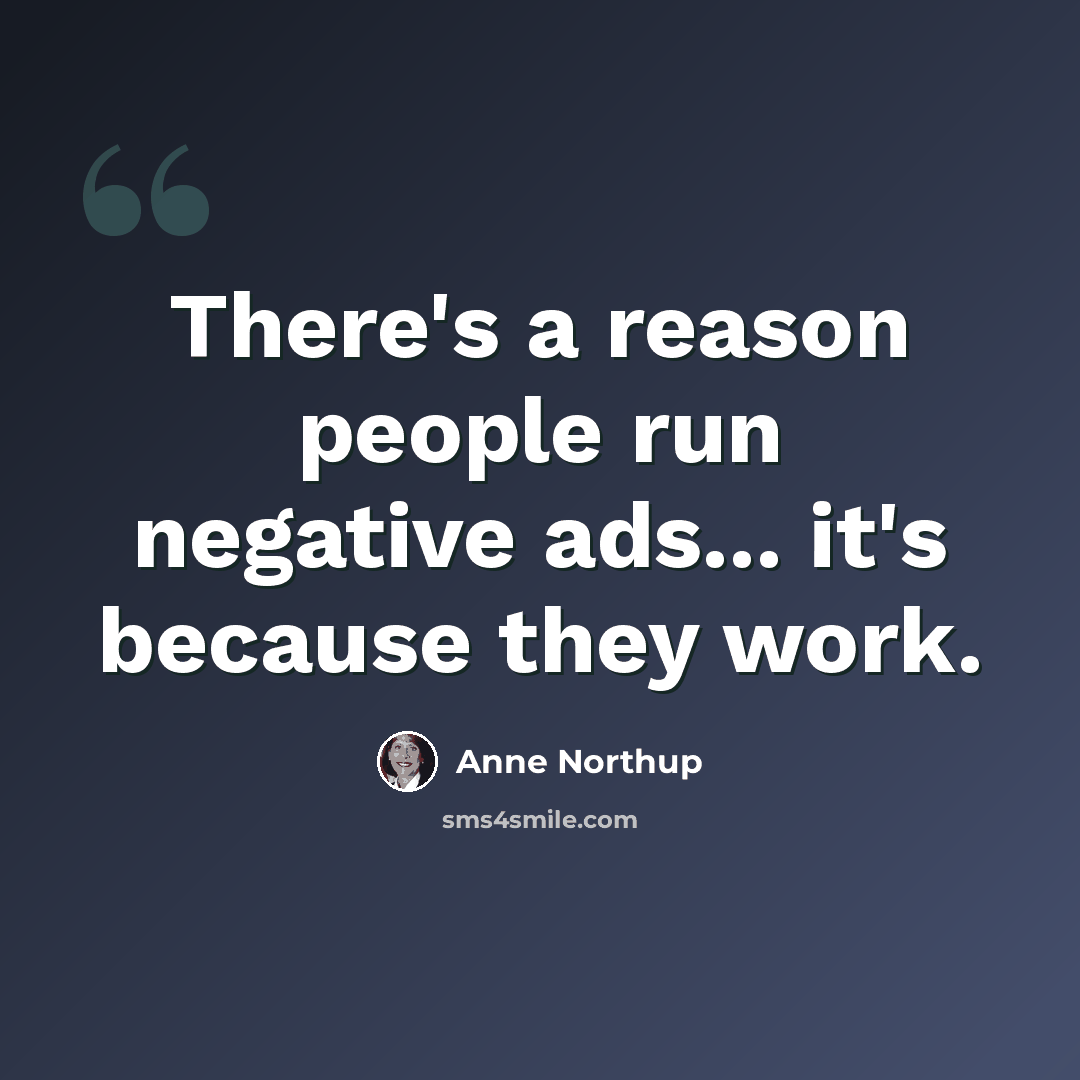 “There's a reason people run negative ads... it's because they work.” quote by Anne Northup