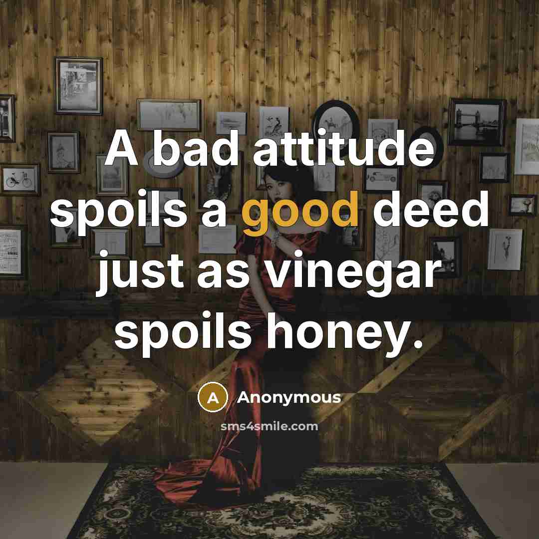“A bad attitude spoils a good deed just as vinegar spoils honey.” quote by Anonymous