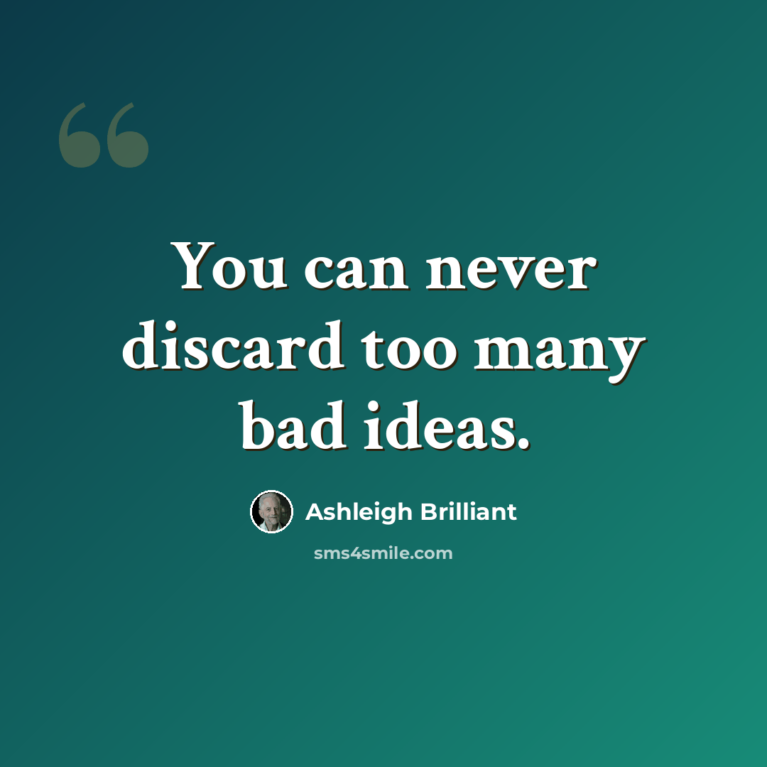 “You can never discard too many bad ideas.” quote by Ashleigh Brilliant