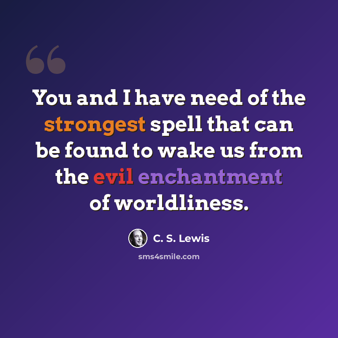 “You and I have need of the strongest spell that can be found to wake us from the evil enchantment of worldliness.” quote by C. S. Lewis