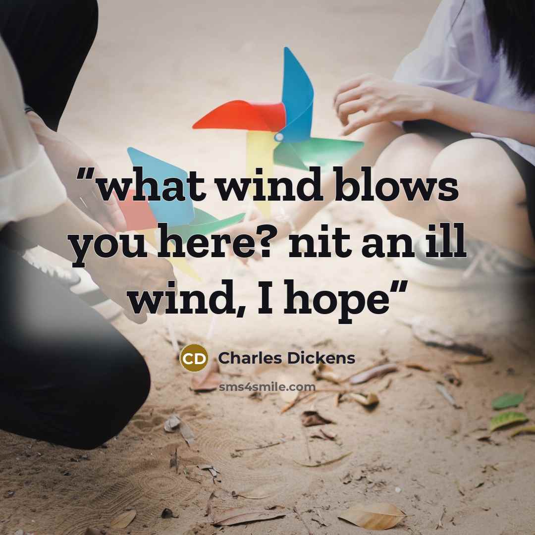 “what wind blows you here? nit an ill wind, I hope” quote by Charles Dickens