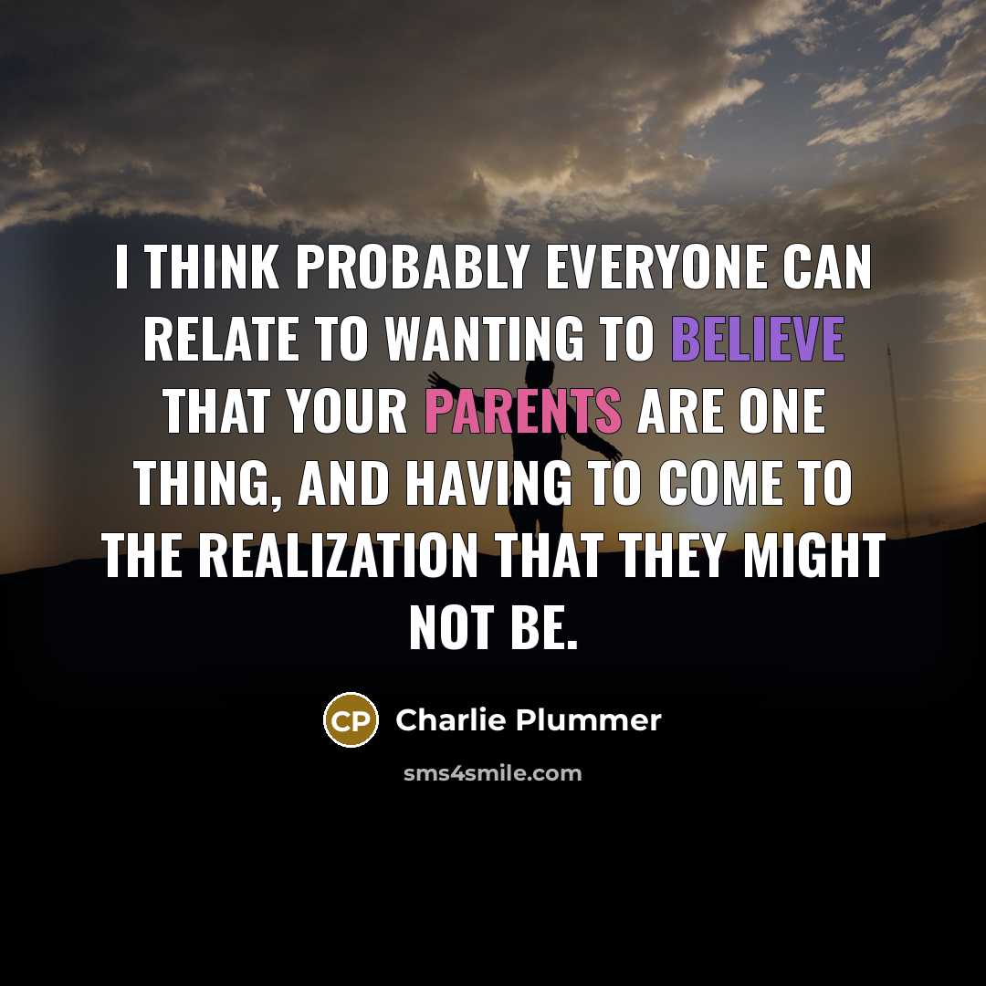 “I think probably everyone can relate to wanting to believe that your parents are one thing, and having to come to the realization that they might not be.” quote by Charlie Plummer