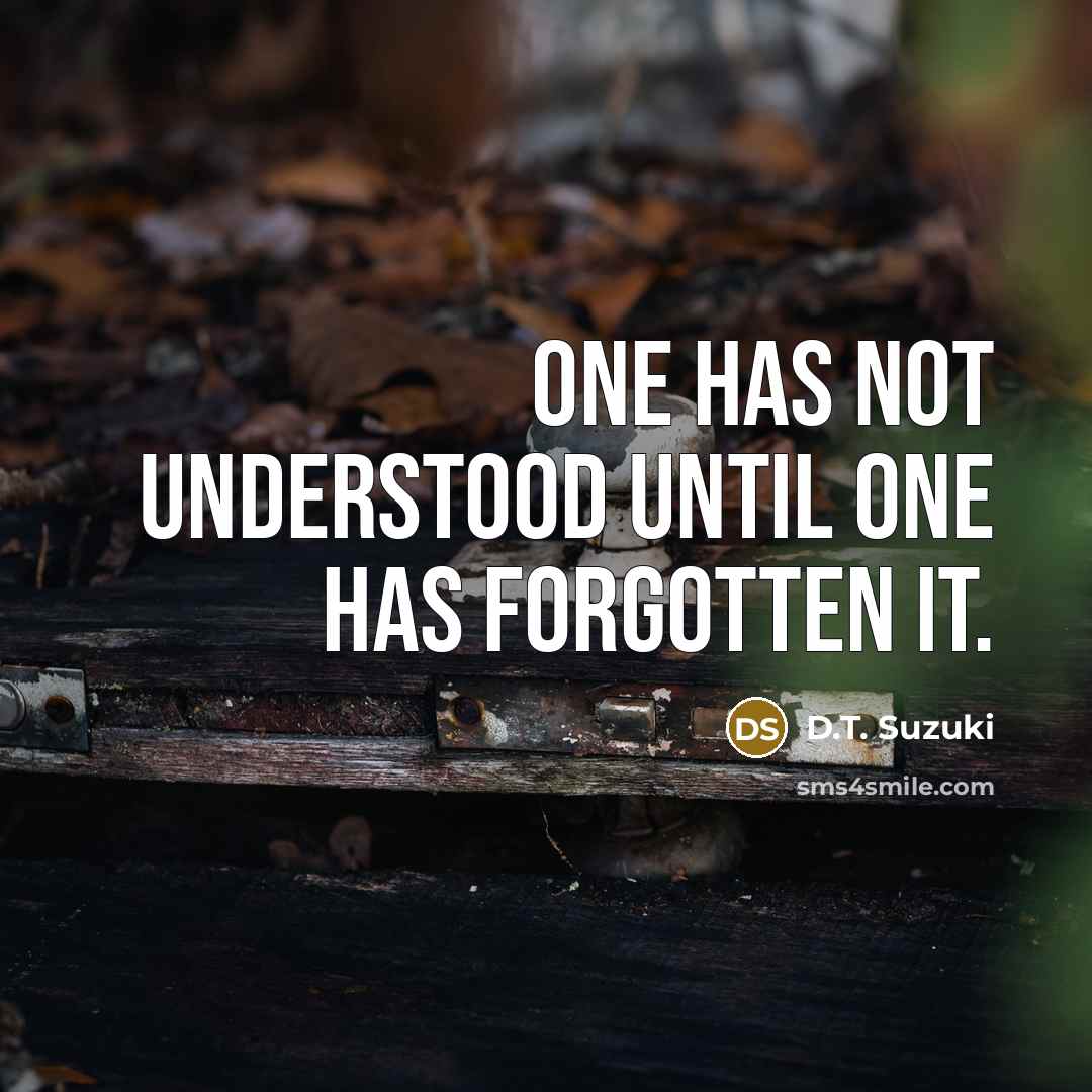 “One has not understood until one has forgotten it.” quote by D.T. Suzuki