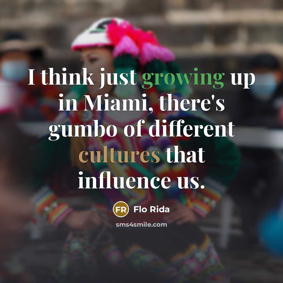 “I think just growing up in Miami, there's gumbo of different cultures that influence us.” quote by Flo Rida
