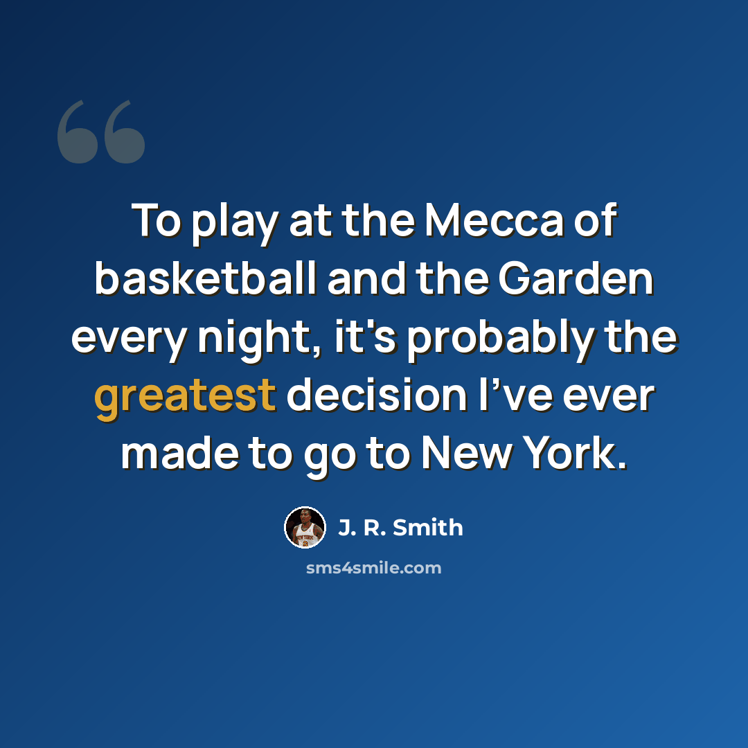 “To play at the Mecca of basketball and the Garden every night, it's probably the greatest decision I've ever made to go to New York.” quote by J. R. Smith