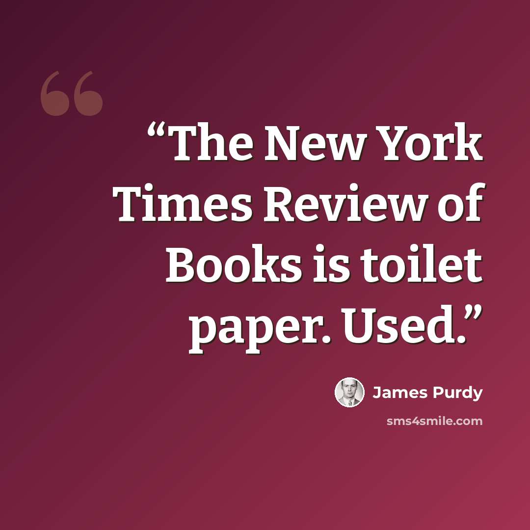 “The New York Times Review of Books is toilet paper. Used.” quote by James Purdy