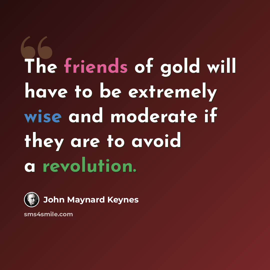 “The friends of gold will have to be extremely wise and moderate if they are to avoid a revolution.” quote by John Maynard Keynes