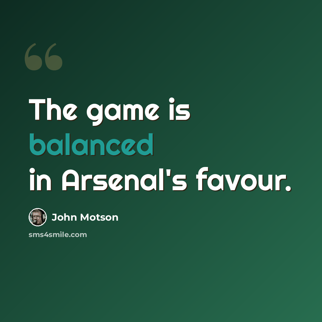 “The game is balanced in Arsenal's favour.” quote by John Motson