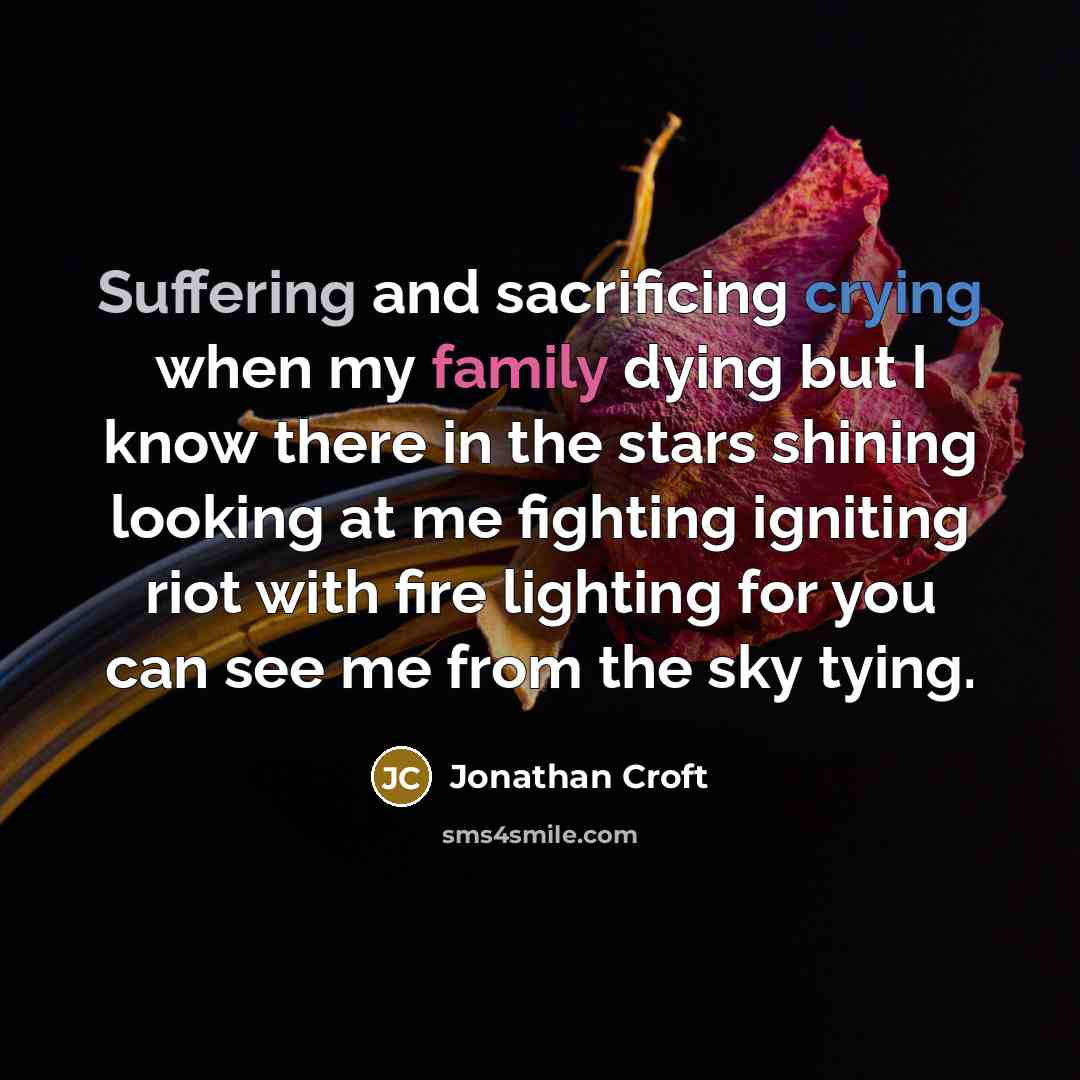 “Suffering and sacrificing crying when my family dying but I know there in the stars shining looking at me fighting igniting riot with fire lighting for you can see me from the sky tying.” quote by Jonathan Croft
