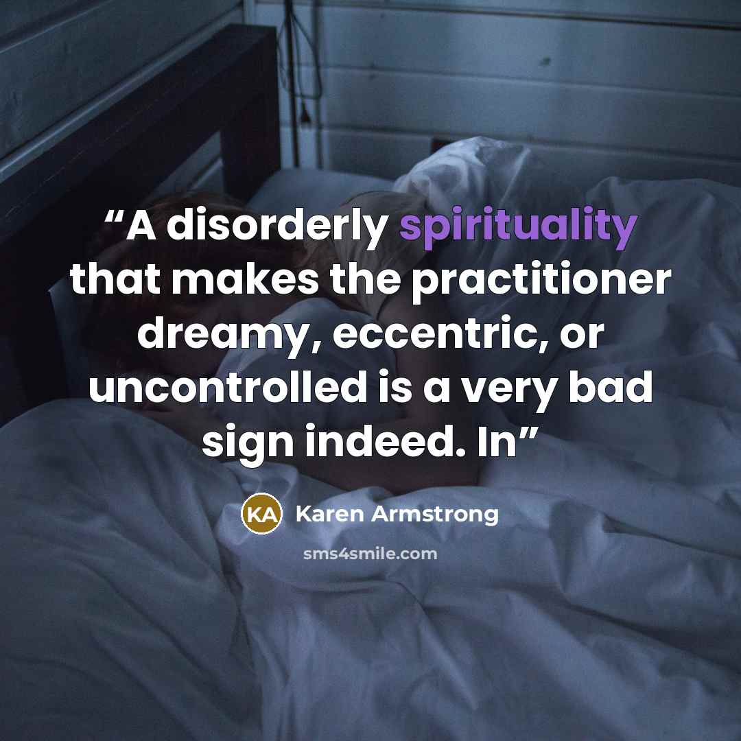 “A disorderly spirituality that makes the practitioner dreamy, eccentric, or uncontrolled is a very bad sign indeed. In” quote by Karen Armstrong