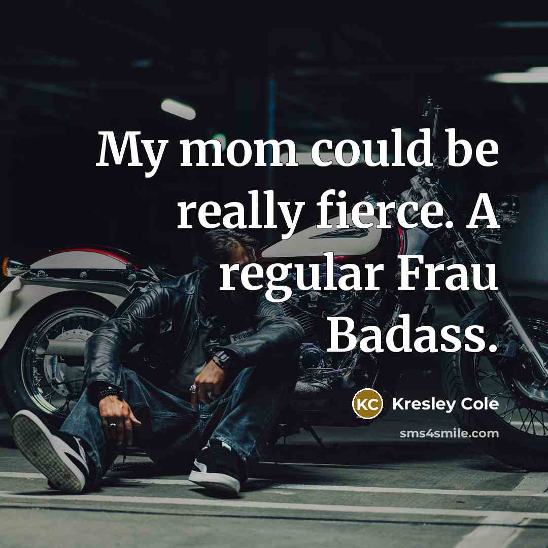 “My mom could be really fierce. A regular Frau Badass.” quote by Kresley Cole
