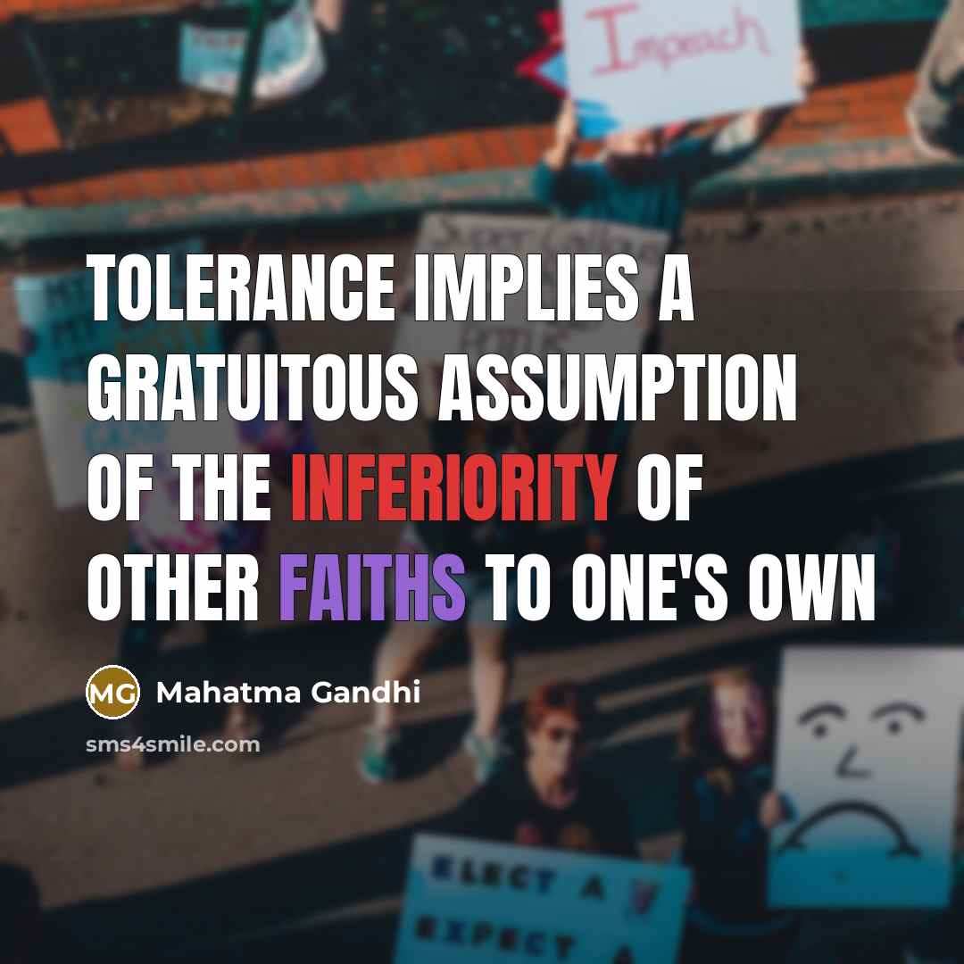 “Tolerance implies a gratuitous assumption of the inferiority of other faiths to one's own” quote by Mahatma Gandhi