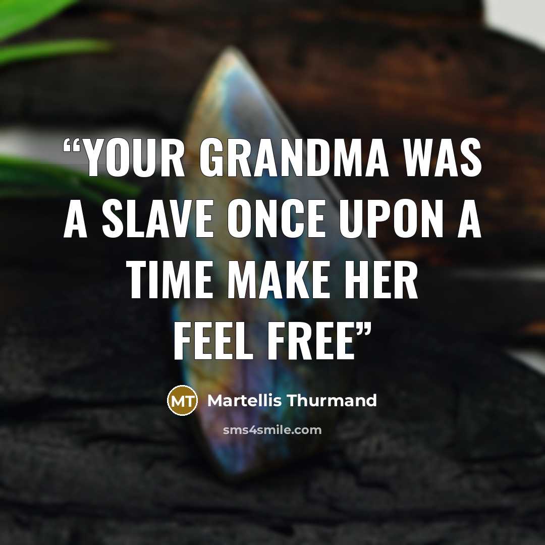 “Your grandma was a slave once upon a time make her feel free” quote by Martellis Thurmand