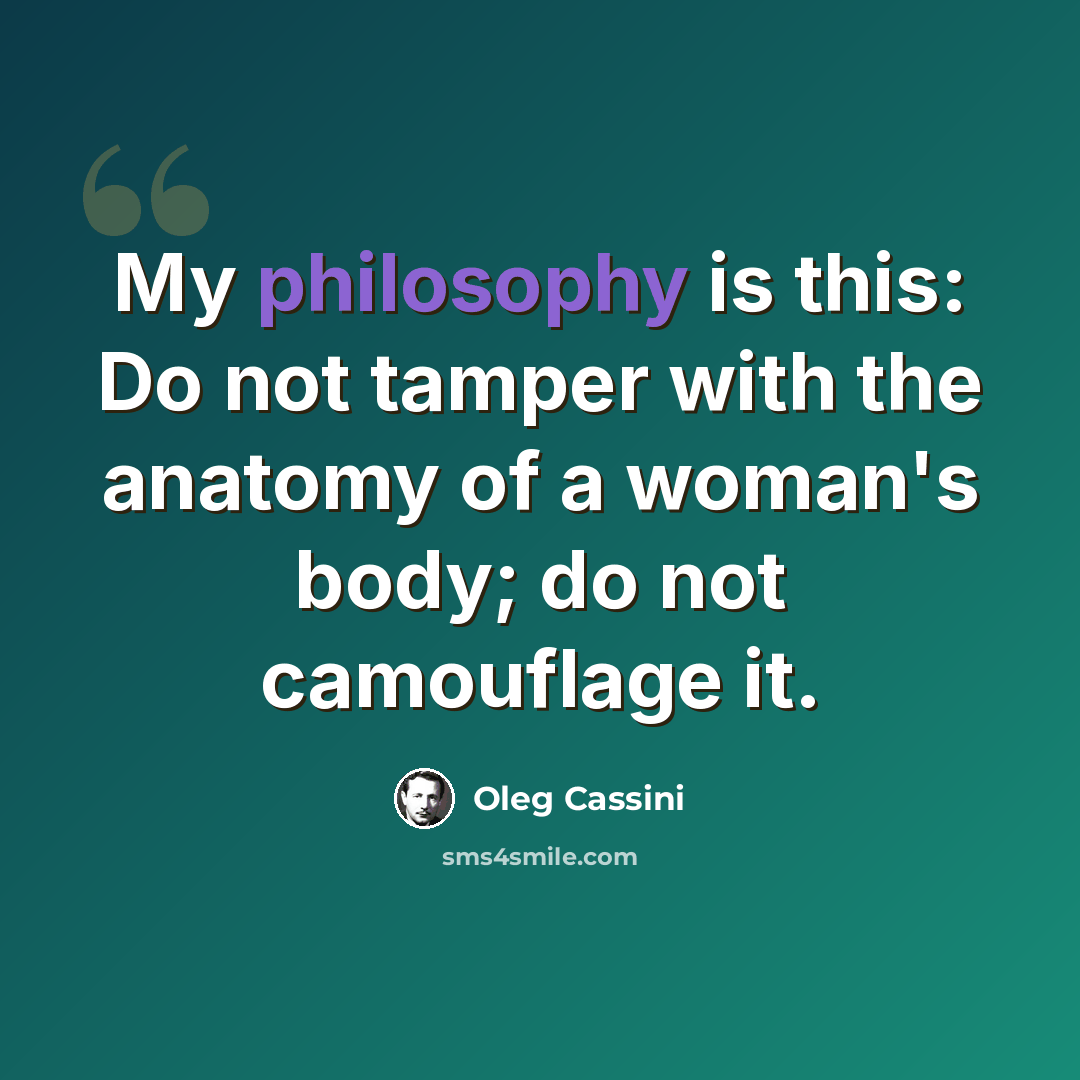 “My philosophy is this: Do not tamper with the anatomy of a woman's body; do not camouflage it.” quote by Oleg Cassini