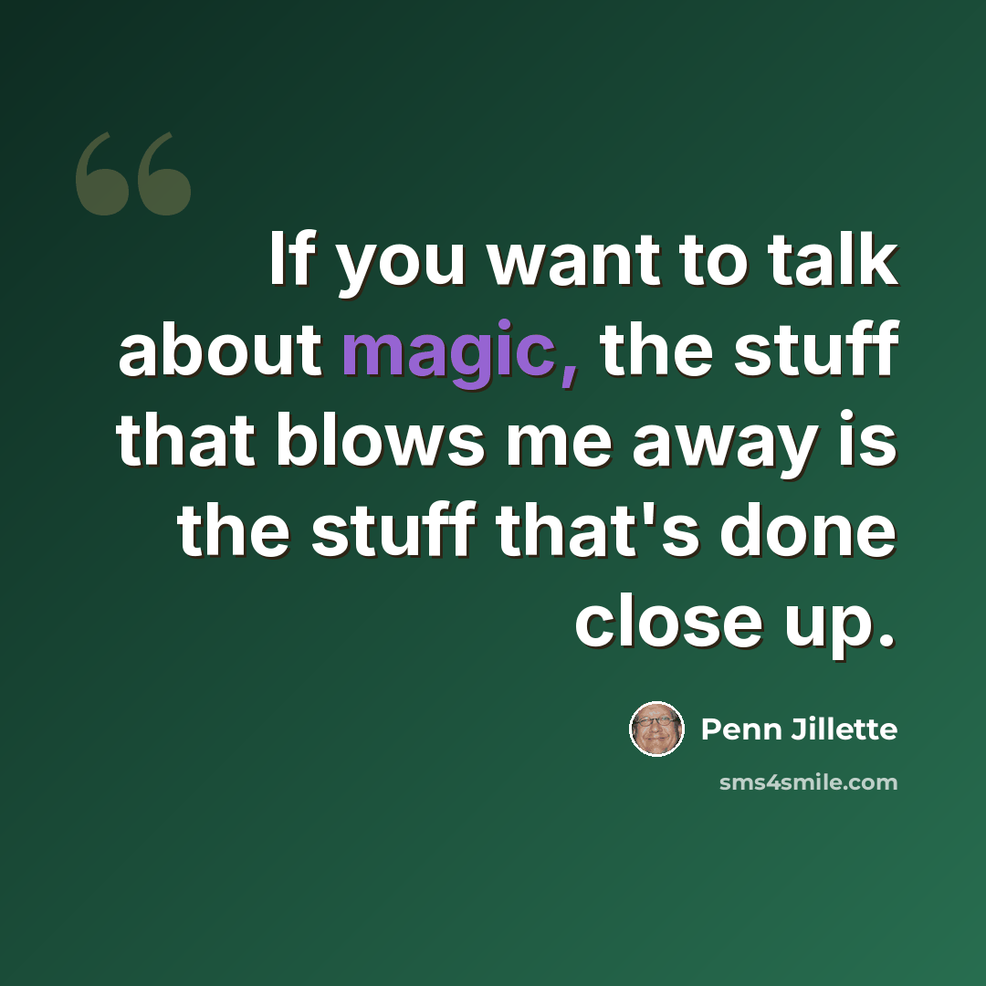 “If you want to talk about magic, the stuff that blows me away is the stuff that's done close up.” quote by Penn Jillette