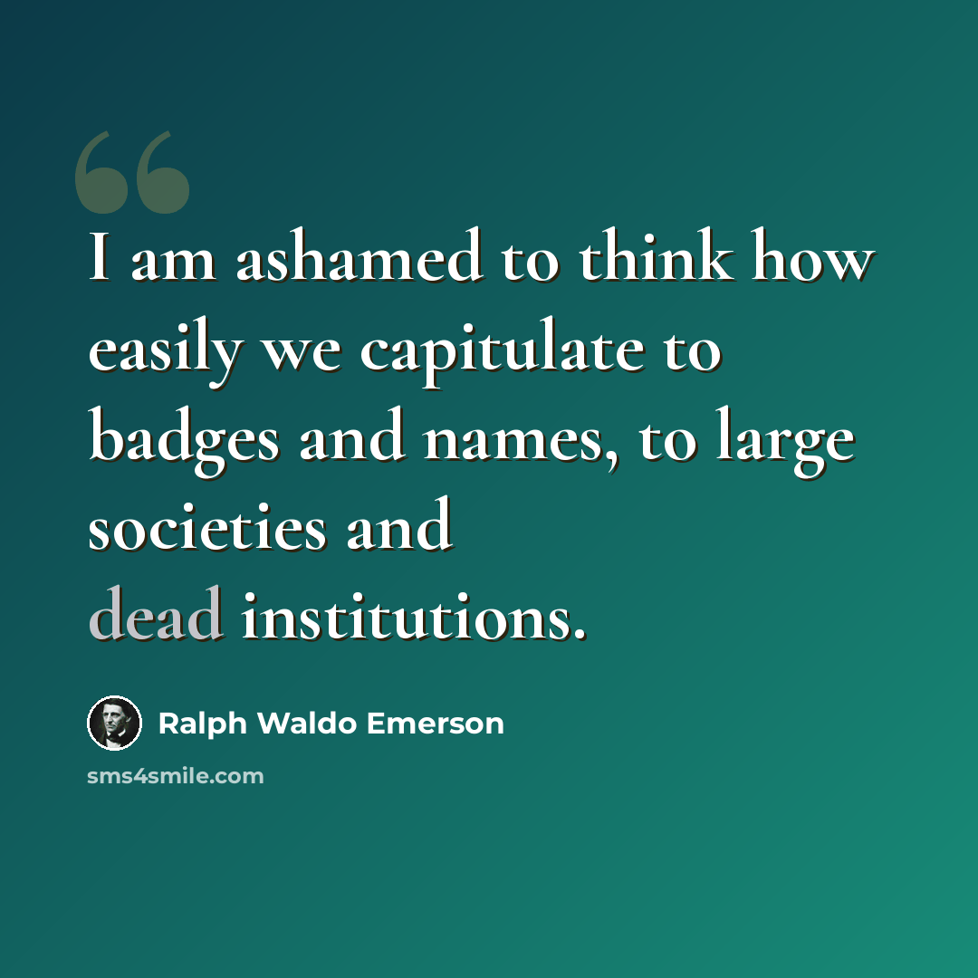 “I am ashamed to think how easily we capitulate to badges and names, to large societies and dead institutions.” quote by Ralph Waldo Emerson