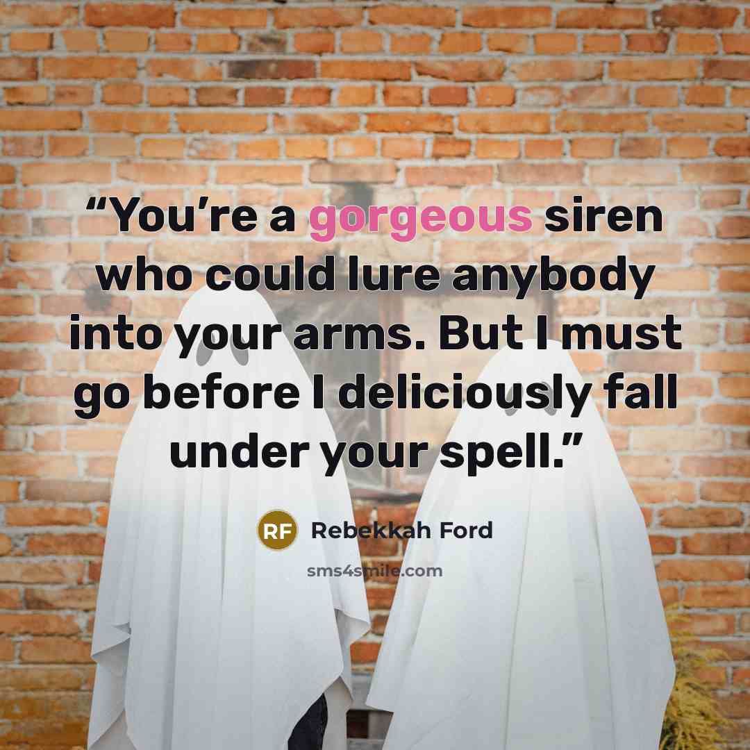 “You’re a gorgeous siren who could lure anybody into your arms. But I must go before I deliciously fall under your spell.” quote by Rebekkah Ford