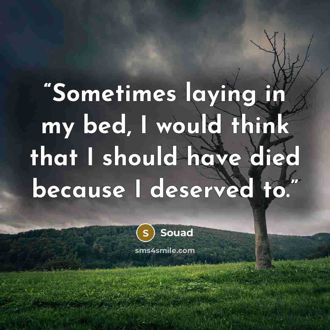 “Sometimes laying in my bed, I would think that I should have died because I deserved to.” quote by Souad