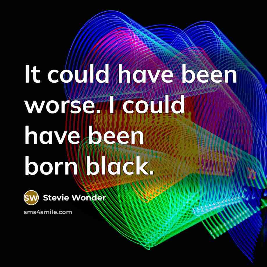 “It could have been worse. I could have been born black.” quote by Stevie Wonder