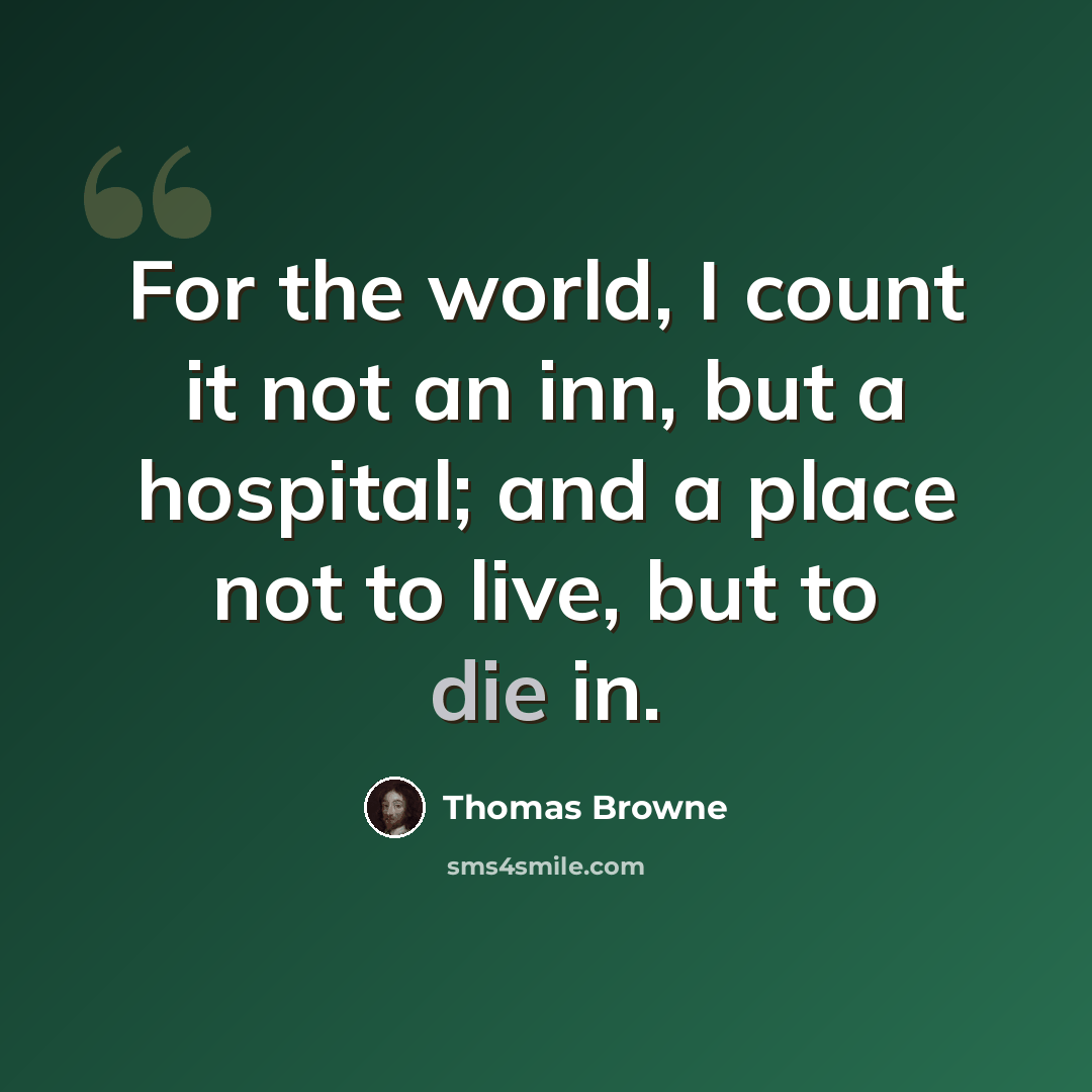 “For the world, I count it not an inn, but a hospital; and a place not to live, but to die in.” quote by Thomas Browne