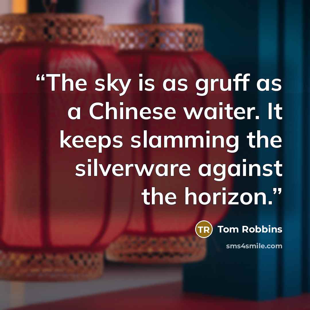 “The sky is as gruff as a Chinese waiter. It keeps slamming the silverware against the horizon.” quote by Tom Robbins