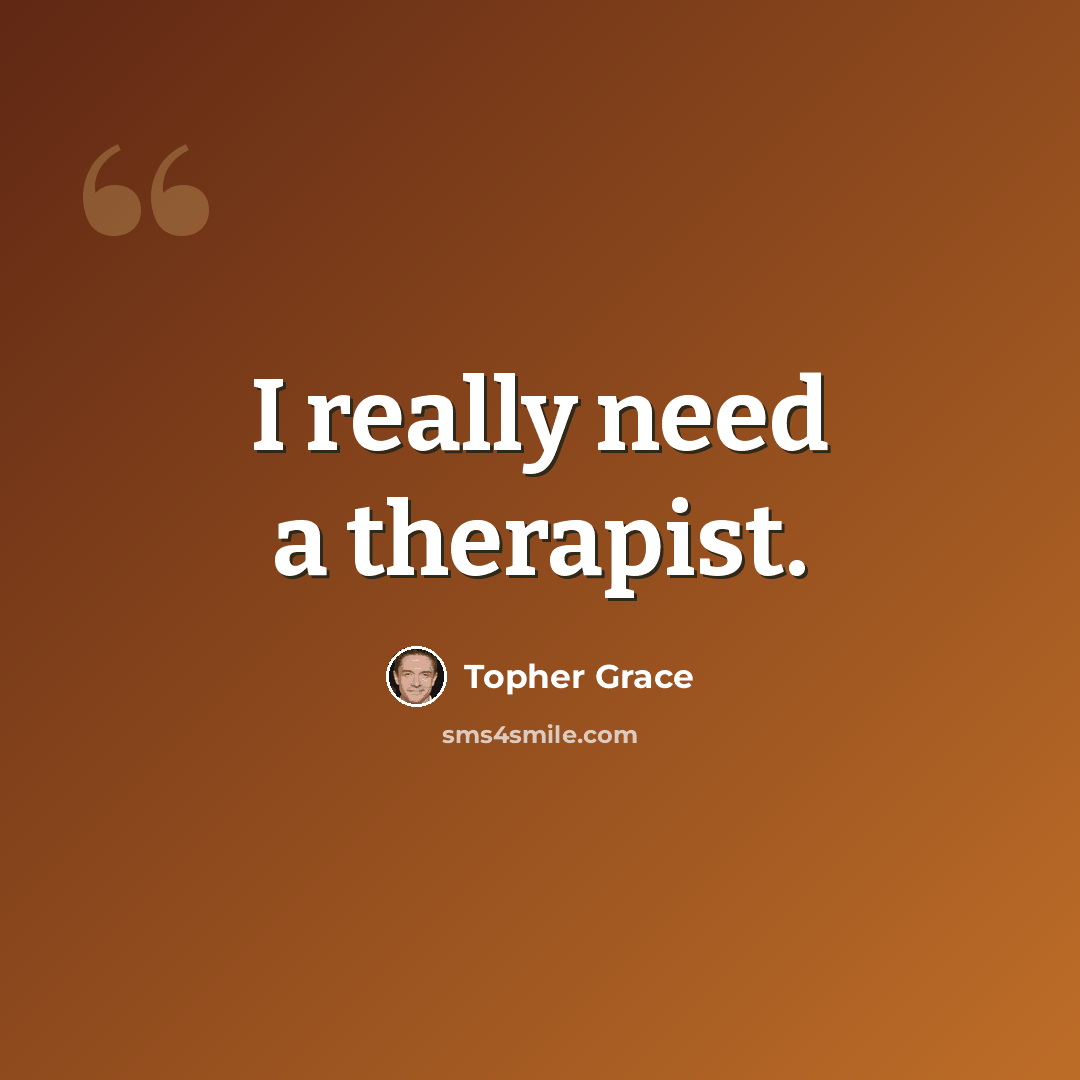 “I really need a therapist.” quote by Topher Grace