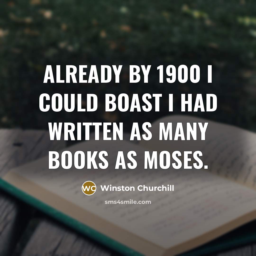 “Already by 1900 I could boast I had written as many books as Moses.” quote by Winston Churchill