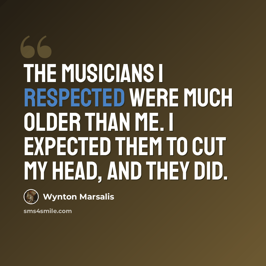 “The musicians I respected were much older than me. I expected them to cut my head, and they did.” quote by Wynton Marsalis