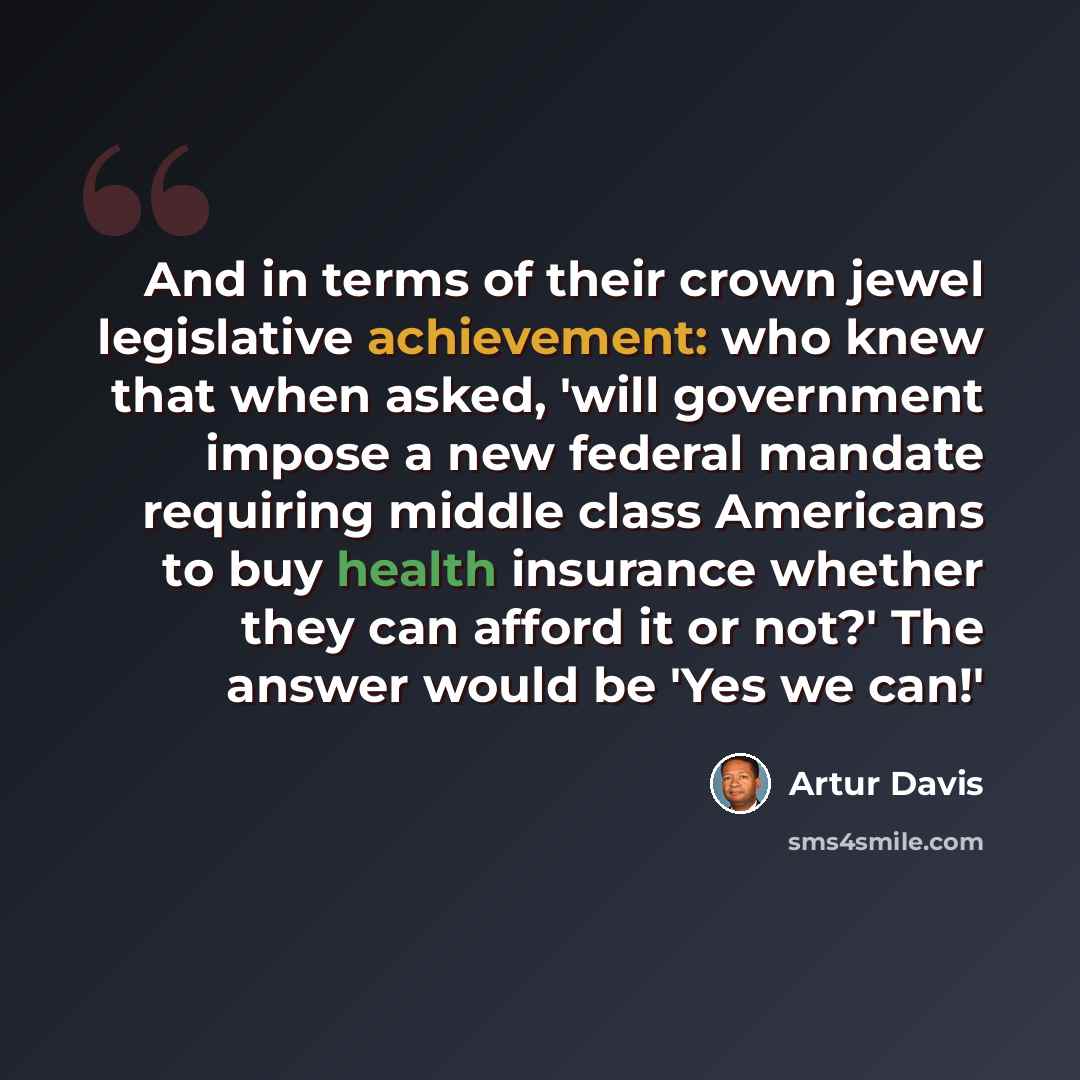 “And in terms of their crown jewel legislative achievement: who knew that when asked, 'will government impose a new federal mandate requiring middle class Americans to buy health insurance whether they can afford it or not?' The answer would be 'Yes we can!'” quote by Artur Davis