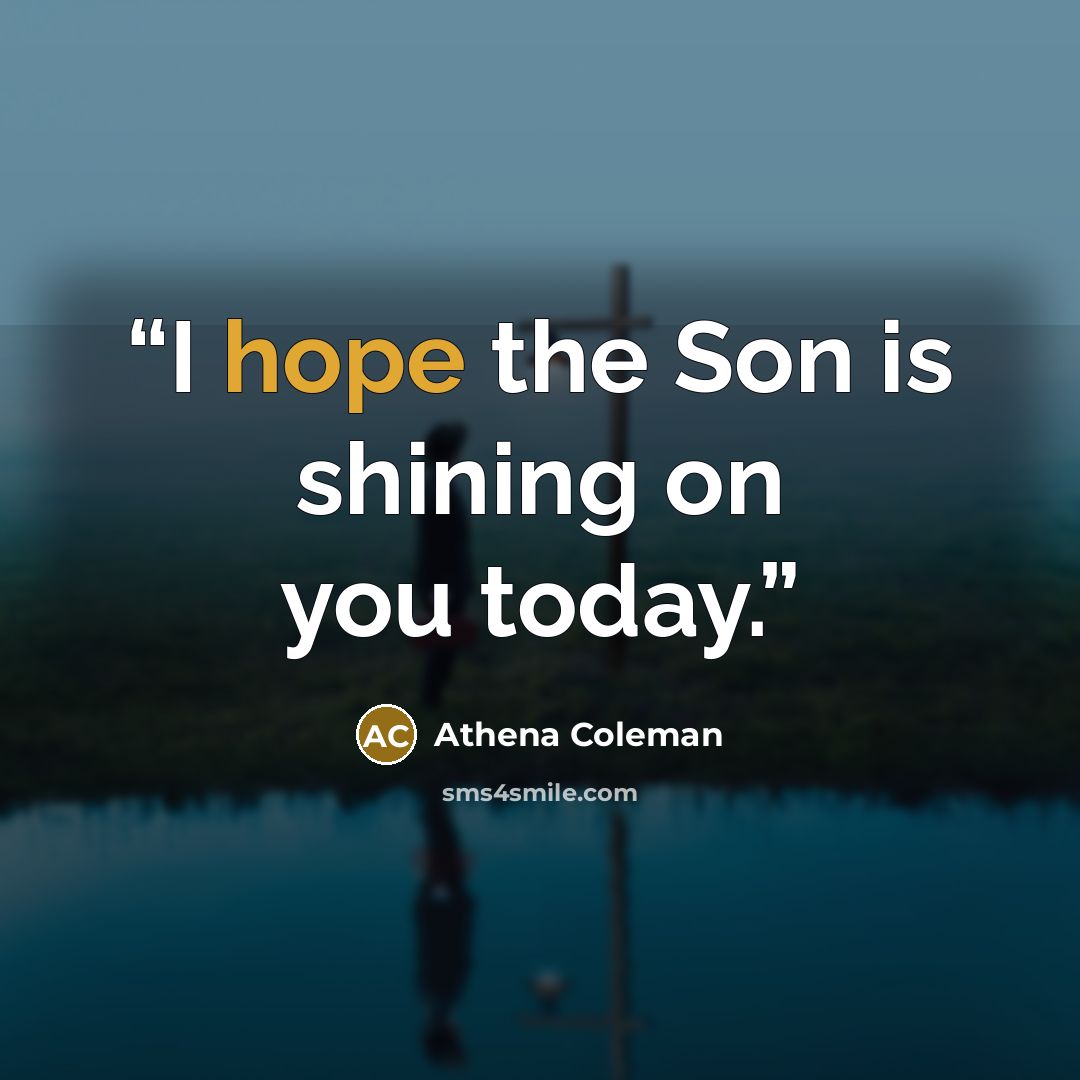 “I hope the Son is shining on you today.” quote by Athena Coleman