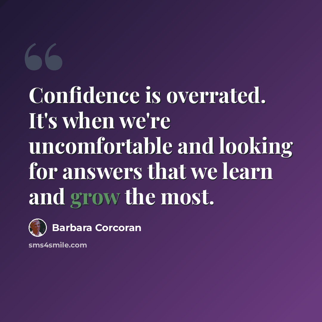 “Confidence is overrated. It's when we're uncomfortable and looking for answers that we learn and grow the most.” quote by Barbara Corcoran